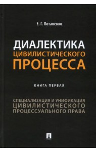 Диалектика цивилистического процесса. Книга 1. Специализация и унификация цивилистического проц. пр.