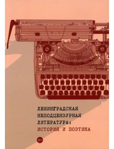 Ленинградская неподцензурная литература. История и поэтика