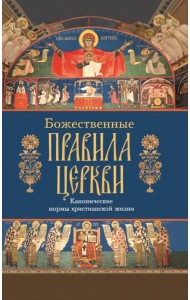 Божественные правила Церкви. Канонические нормы христианской жизни