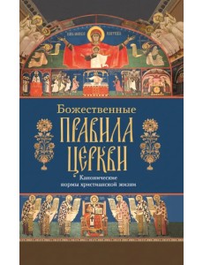 Божественные правила Церкви. Канонические нормы христианской жизни