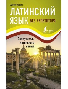 Латинский язык без репетитора. Самоучитель латинского языка