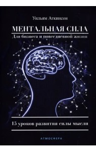 Ментальная сила для бизнеса и повседневной жизни. 15 уроков развития силы мысли
