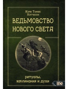 Ведьмовство нового света. Ритуалы, заклинания и духи Ведьмовство нового света. Ритуалы, заклинания и духи