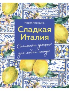 Сладкая Италия. Солнечные десерты для любой погоды