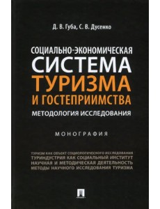 Социально-экономическая система туризма и гостеприимства. Методология исследования. Монография