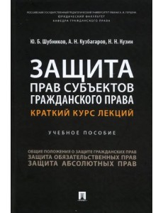 Защита прав субъектов гражданского права. Краткий курс лекций. Учебное пособие Защита прав субъектов гражданского права. Краткий курс лекций. Учебное пособие