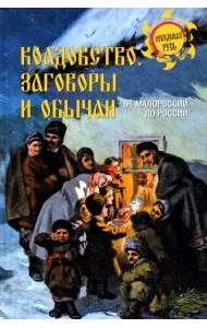 Колдовство, заговоры и обычаи. От Малороссии до России