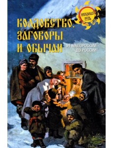 Колдовство, заговоры и обычаи. От Малороссии до России Колдовство, заговоры и обычаи. От Малороссии до России