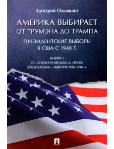 Америка выбирает от Трумэна до Трампа. Президентские выборы в США с 1948 г. Книга 1 Америка выбирает от Трумэна до Трампа. Президентские выборы в США с 1948 г. Книга 1