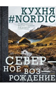 Кухня #Nоrdiс. Северное Возрождение. Гастрономические прогулки с лучшими шеф-поварами Скандинавии