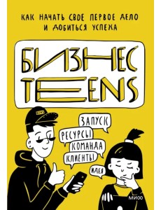 Бизнес Teens. Как начать свое первое дело и добиться успеха