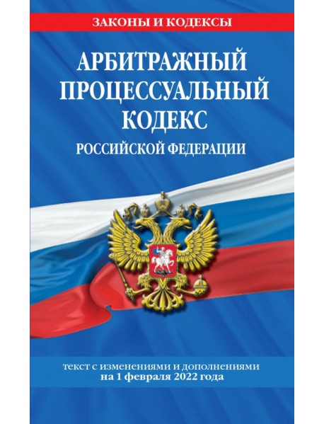 Арбитражный процессуальный кодекс Российской Федерации. Текст с посл. изм. и доп. на 1 февраля 2022