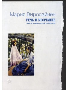 Речь и молчание. Сюжеты и мифы русской словесности Речь и молчание. Сюжеты и мифы русской словесности