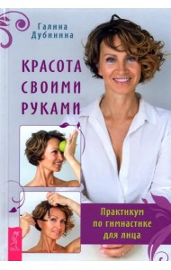 Красота своими руками. Практикум по гимнастике для лица
