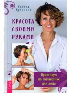 Красота своими руками. Практикум по гимнастике для лица Красота своими руками. Практикум по гимнастике для лица