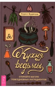 Кухня ведьмы. Откройте магию повседневных ингредиентов