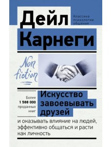 Искусство завоевывать друзей и оказывать влияние на людей, эффективно общаться и расти как личность