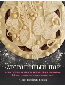 Элегантный пай. Искусство резного украшения пирогов. 25 мастер-классов с пошаговыми фото