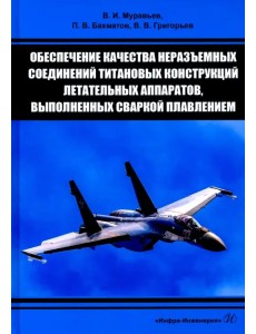 Обеспечение качества неразъемных соединений титановых конструкций летательных аппаратов. Монография Обеспечение качества неразъемных соединений титановых конструкций летательных аппаратов. Монография