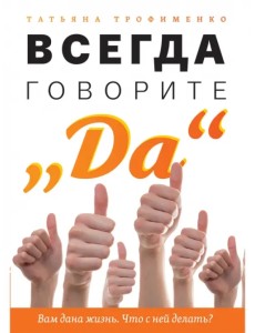 Всегда говорите "Да". Вам дана жизнь. Что с ней делать? Всегда говорите "Да". Вам дана жизнь. Что с ней делать?