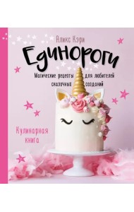 Единороги. Кулинарная книга. Магические рецепты для любителей сказочных созданий