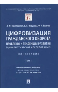Цифровизация гражданского оборота. Проблемы и тенденции развития (цивилистическое исслед.). Том 1