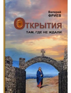 Открытия. Там, где не ждали. Книга 1