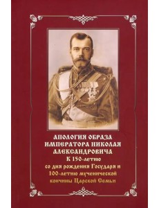 Апология образа императора Николая Александровича. К 150-летию со дня рождения и 100-летию мученич.