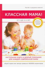 Классная мама! От 0 до 3 лет. Настольная книга и добрый помощник для каждой современной мамы