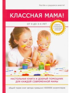 Классная мама! От 0 до 3 лет. Настольная книга и добрый помощник для каждой современной мамы Классная мама! От 0 до 3 лет. Настольная книга и добрый помощник для каждой современной мамы