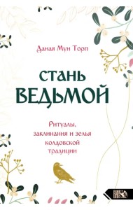 Стань ведьмой. Ритуалы, заклинания и зелья колдовской традиции