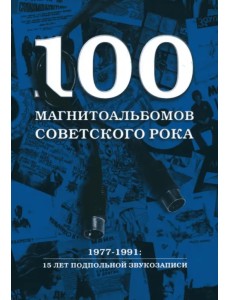 100 магнитоальбомов советского рока. Избранные страницы истории отечественного рока. 1977 -1991 100 магнитоальбомов советского рока. Избранные страницы истории отечественного рока. 1977 -1991