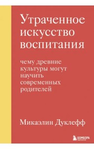 Утраченное искусство воспитания. Чему древние культуры могут научить современных родителей