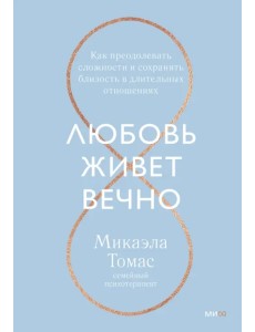 Любовь живет вечно. Как преодолевать сложности и сохранять близость в длительных отношениях