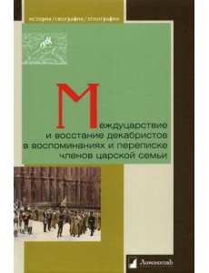Междуцарствие и восстание декабристов в воспоминаниях и переписке членов царской семьи Междуцарствие и восстание декабристов в воспоминаниях и переписке членов царской семьи