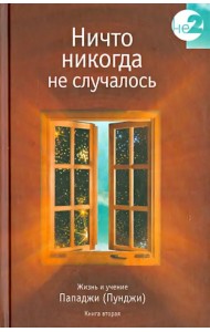 Ничто никогда не случалось. Жизнь и учение Пападжи (Пунджи). Книга 2