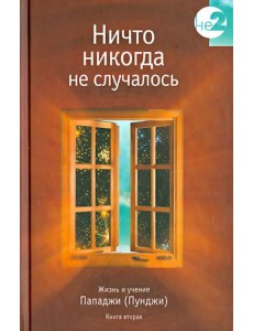 Ничто никогда не случалось. Жизнь и учение Пападжи (Пунджи). Книга 2