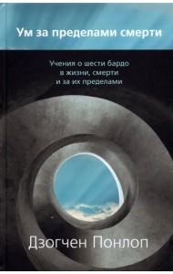 Ум за пределами смерти. Учения о шести бардо в жизни, смерти и за их пределами