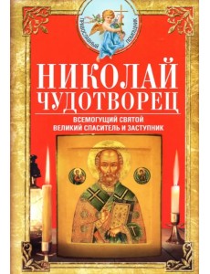 Николай Чудотворец. Всемогущий святой. Великий спаситель и заступник Николай Чудотворец. Всемогущий святой. Великий спаситель и заступник