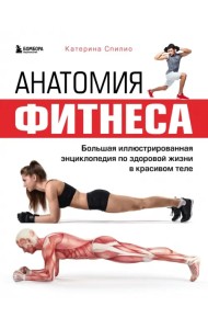 Анатомия фитнеса. Большая иллюстрированная энциклопедия по здоровой жизни в красивом теле