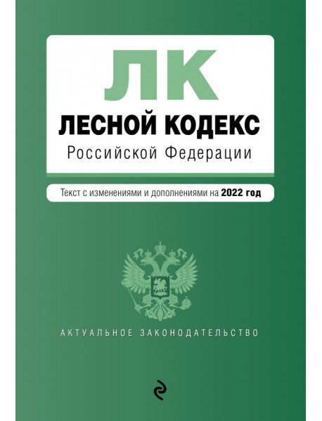 Лесной кодекс Российской Федерации. Текст с изменениями и дополнениями на 2022 год