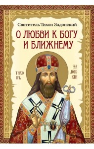 О любви к Богу и ближнему. Сборник Слов святителя Тихона Задонского