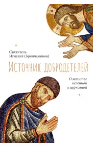 Источник добродетелей. О молитве келейной и церковной