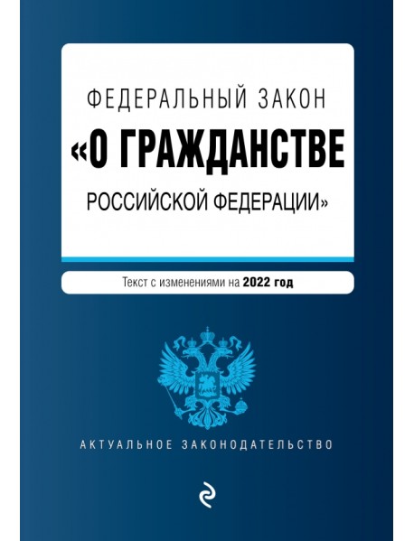 Федеральный закон "О гражданстве Российской Федерации". Текст с изменениями на 2022 год