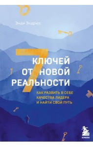 7 ключей от новой реальности. Как развить в себе качества лидера и найти свой путь