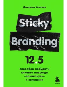 Sticky Branding. 12,5 способов побудить клиента навсегда "прилипнуть" к компании