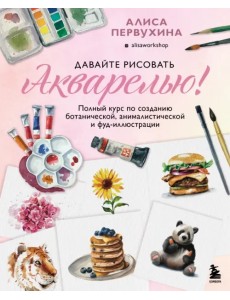 Давайте рисовать акварелью! Полный курс по созданию ботанической, анималистической и фуд-иллюстрации