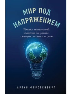 Мир под напряжением. История электричества. Опасности для здоровья, о которых мы ничего не знали