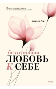 Безусловная любовь к себе. Практическое руководство по осознанию своей уникальности