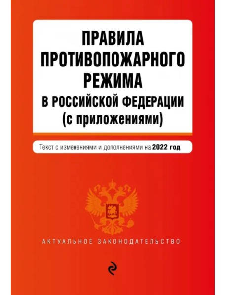 Правила противопожарного режима в Российской Федерации (с приложениями). Текст с изменениями на 2022